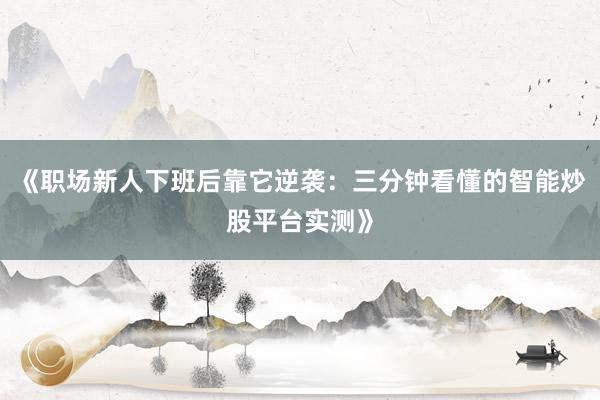 《职场新人下班后靠它逆袭：三分钟看懂的智能炒股平台实测》