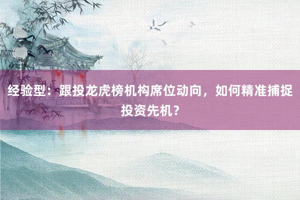 经验型：跟投龙虎榜机构席位动向，如何精准捕捉投资先机？