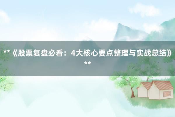 **《股票复盘必看：4大核心要点整理与实战总结》**