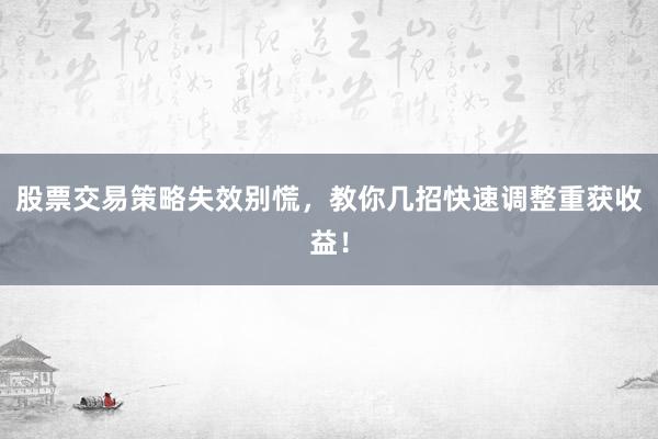 股票交易策略失效别慌，教你几招快速调整重获收益！