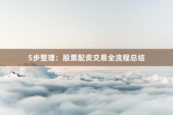 5步整理：股票配资交易全流程总结