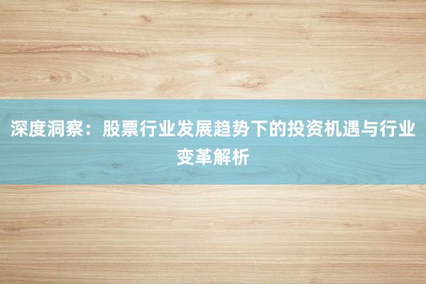 深度洞察：股票行业发展趋势下的投资机遇与行业变革解析