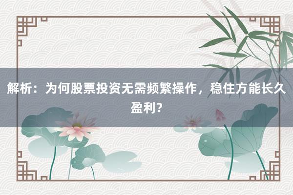 解析：为何股票投资无需频繁操作，稳住方能长久盈利？