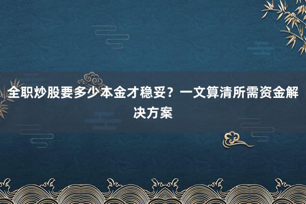 全职炒股要多少本金才稳妥？一文算清所需资金解决方案