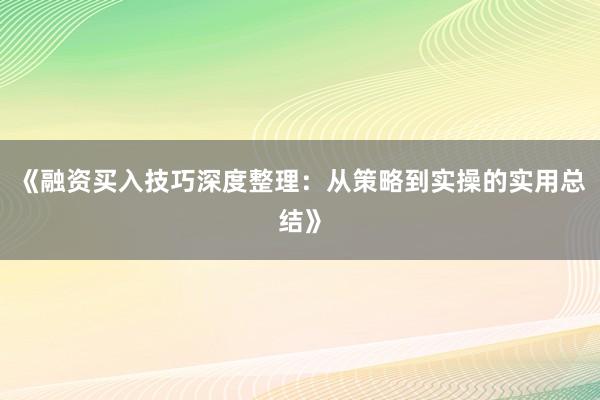 《融资买入技巧深度整理：从策略到实操的实用总结》