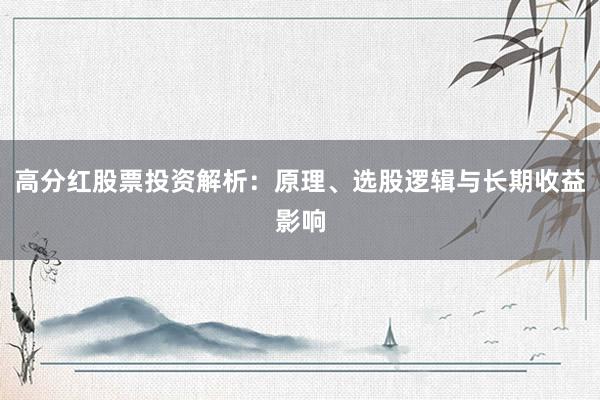 高分红股票投资解析：原理、选股逻辑与长期收益影响