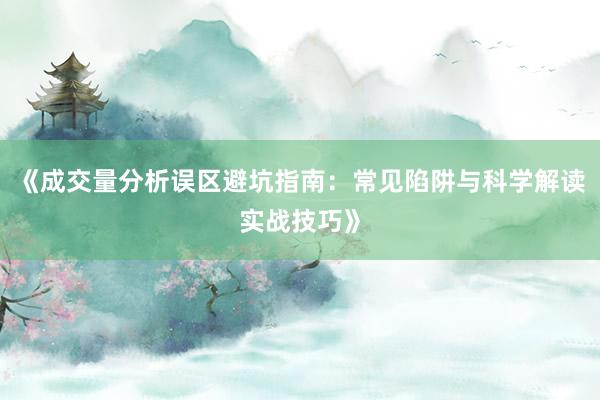《成交量分析误区避坑指南：常见陷阱与科学解读实战技巧》