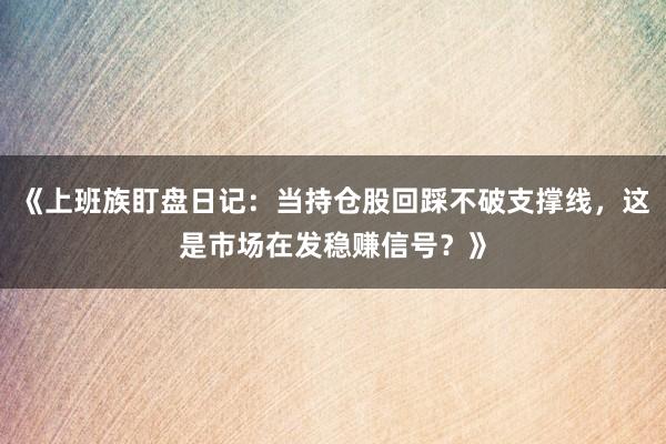 《上班族盯盘日记：当持仓股回踩不破支撑线，这是市场在发稳赚信号？》