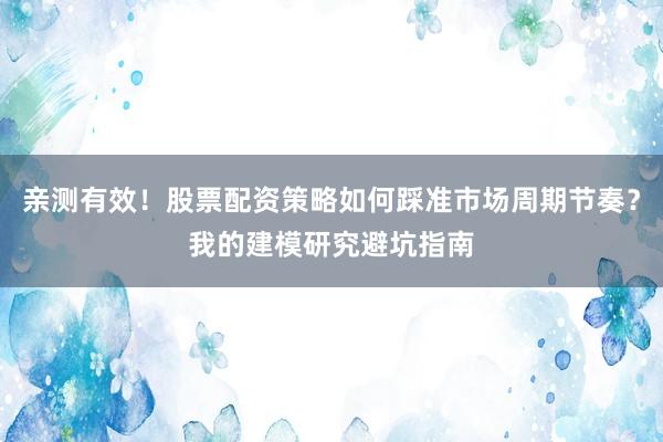 亲测有效！股票配资策略如何踩准市场周期节奏？我的建模研究避坑指南