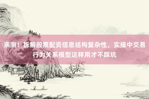 亲测！拆解股票配资信息结构复杂性，实操中交易行为关系模型这样用才不踩坑