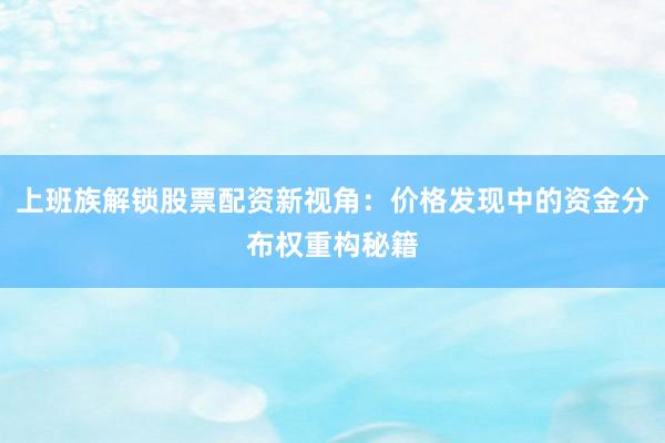 上班族解锁股票配资新视角：价格发现中的资金分布权重构秘籍