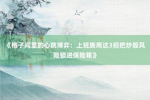 《格子间里的心跳博弈：上班族用这3招把炒股风险锁进保险箱》