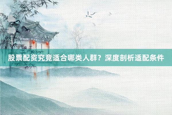 股票配资究竟适合哪类人群？深度剖析适配条件