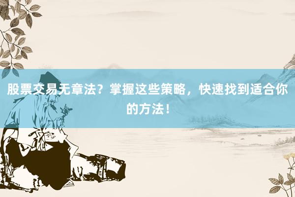 股票交易无章法？掌握这些策略，快速找到适合你的方法！