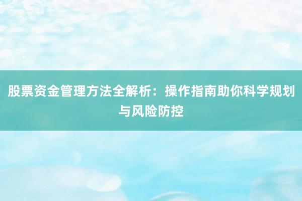 股票资金管理方法全解析:操作指南助你科学规划与风险防控