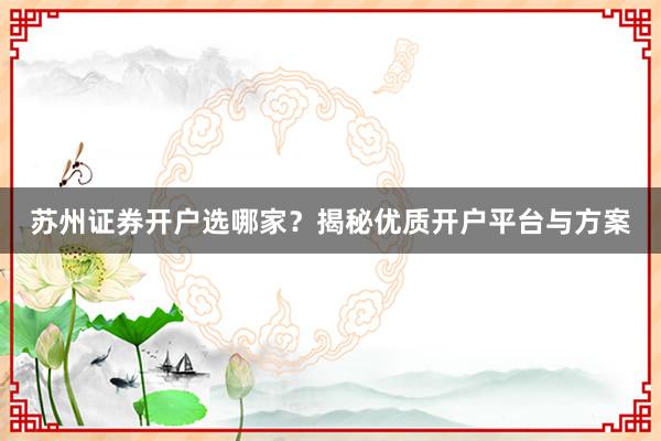 苏州证券开户选哪家？揭秘优质开户平台与方案