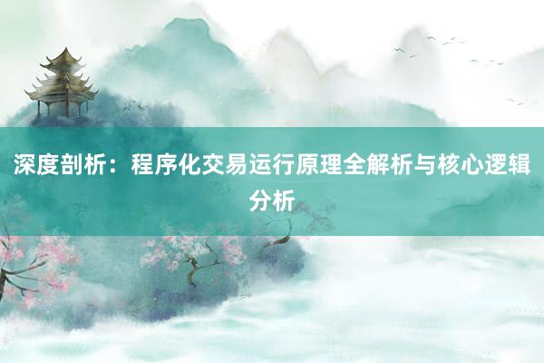 深度剖析：程序化交易运行原理全解析与核心逻辑分析