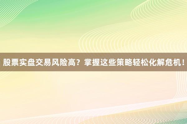股票实盘交易风险高？掌握这些策略轻松化解危机！
