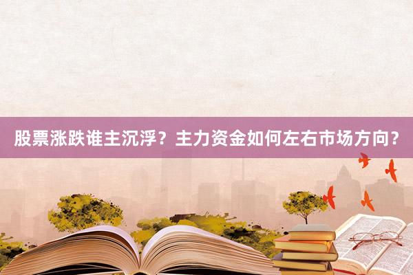 股票涨跌谁主沉浮？主力资金如何左右市场方向？