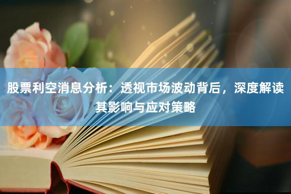 股票利空消息分析：透视市场波动背后，深度解读其影响与应对策略