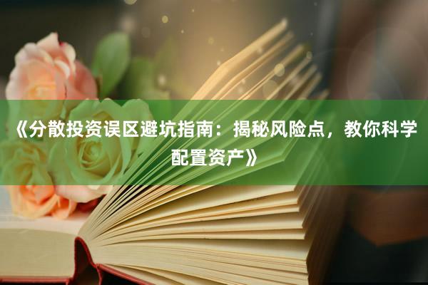 《分散投资误区避坑指南：揭秘风险点，教你科学配置资产》