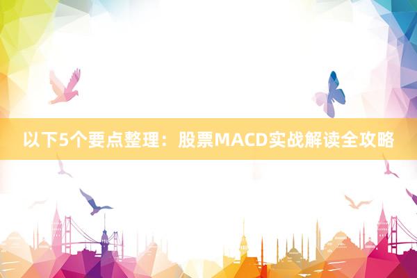 以下5个要点整理：股票MACD实战解读全攻略