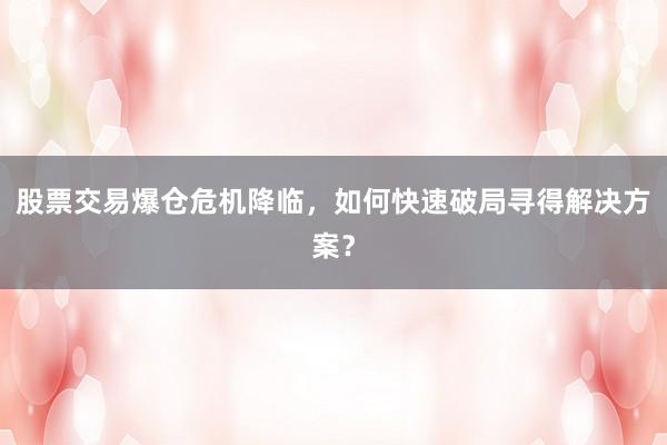 股票交易爆仓危机降临，如何快速破局寻得解决方案？