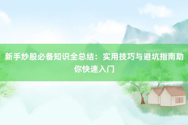 新手炒股必备知识全总结：实用技巧与避坑指南助你快速入门